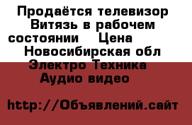 Продаётся телевизор Витязь в рабочем состоянии  › Цена ­ 1 000 - Новосибирская обл. Электро-Техника » Аудио-видео   